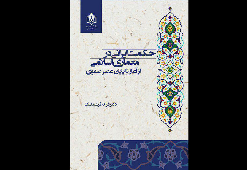 جست و جوي حکمت ایرانی در معماری اسلامی؛ از آغاز تا پایان عصر صفوی