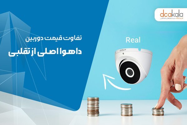 تفاوت دوربین داهوا اصلی و تقلبی