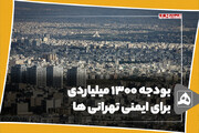 بودجه 1300 میلیاردی برای ایمنی تهرانی ها