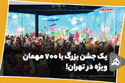 یک جشن بزرگ با ۷۰۰ مهمان ویژه در تهران!