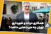 همکاری دولت و شهرداری تهران چه مزیت‌هایی داشت؟