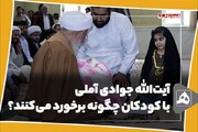 ببینید | آیت‌الله جوادی آملی با کودکان چگونه برخورد می‌کنند؟