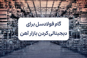 گام بلند فولادسل برای دیجیتالی‌ کردن بازار سنتی آهن در ایران