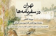 رونمایی از کتاب «تهران در سفرنامه‌ها» | ۱۳۰ سفرنامه تاریخی در یک کتاب