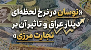 نوسان در نرخ لحظه ای دینار عراق و تاثیر آن بر تجارت مرزی چیست؟
