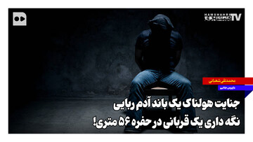 جنایت هولناک یک باند آدم ربایی؛ نگه داری یک قربانی در حفره ۵۶ متری! + فیلم