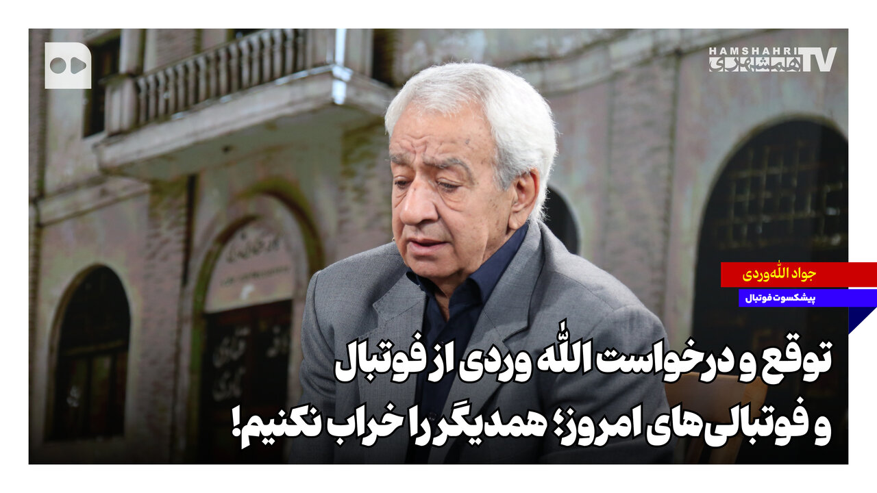 ‌توقع و درخواست الله‌وردی از فوتبال و فوتبالی‌های امروز؛ همدیگر را خراب نکنیم!